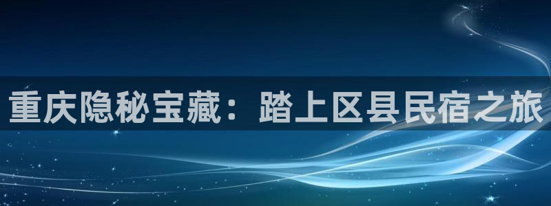 球盟会连接|重庆隐秘宝藏：踏上区县民宿之旅