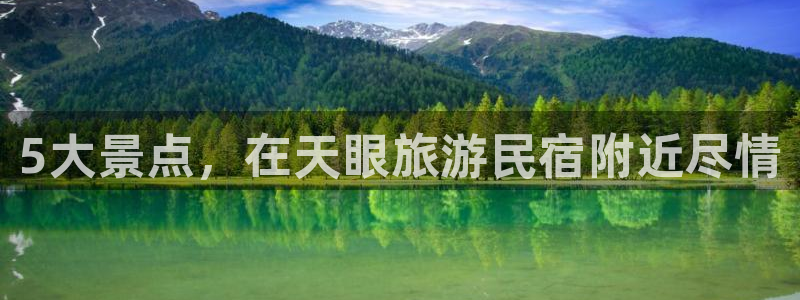 qmh球盟会亚博|5大景点，在天眼旅游民宿附近尽情